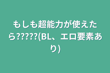 もしも超能力が使えたら?????(BL、エロ要素あり)