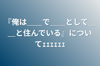 『俺は＿＿で＿＿として＿＿と住んでいる』についてｪｪｪｪｪｪ