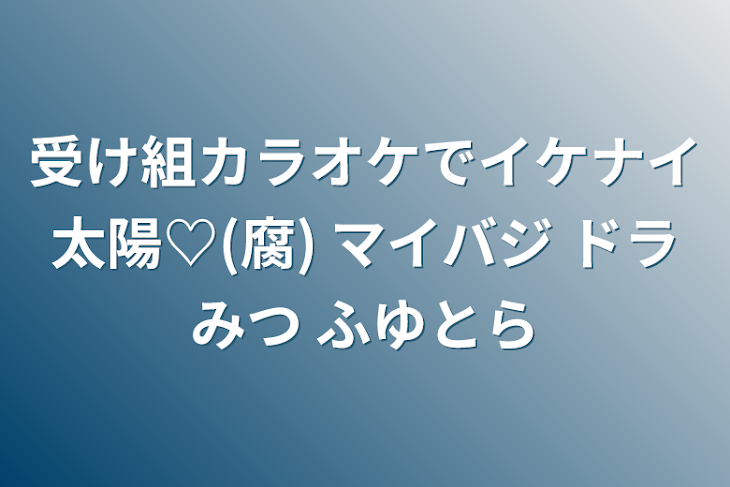 「受け組カラオケでイケナイ太陽♡(腐) マイバジ ドラみつ ふゆとら」のメインビジュアル