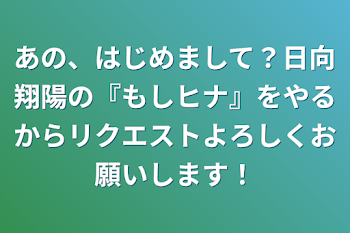 あの、はじめまして？日向翔陽の『もしヒナ』をやるからリクエストよろしくお願いします！