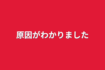 原因がわかりました