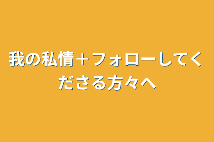 「我の私情＋フォローしてくださる方々へ」のメインビジュアル