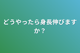 どうやったら身長伸びますか？