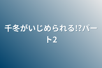 千冬がいじめられる!?パート2