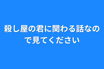 殺し屋の君に関わる話なので見てください