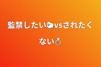 監禁したい🐑vsされたくない💍