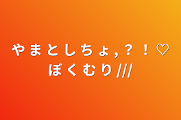 や ま と し ち ょ , ？ ！ ♡ぼ く む り ///