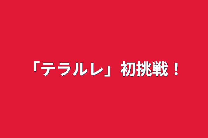 「「テラルレ」初挑戦！」のメインビジュアル