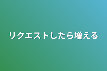 リクエストしたら増える