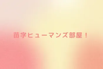 苗字ヒューマンズ部屋！