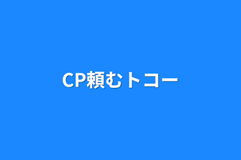 CP頼むトコー