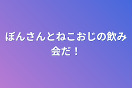 ぼんさんとねこおじの飲み会だ！