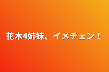 花木4姉妹、イメチェン！！