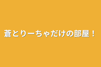 蒼とりーちゃだけの部屋！