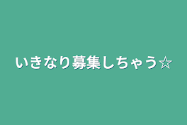 いきなり募集しちゃう☆