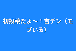 初投稿だよ〜！吉デン（モブいる）