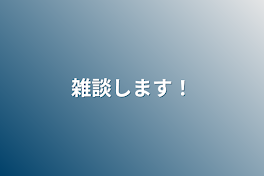 雑談します！