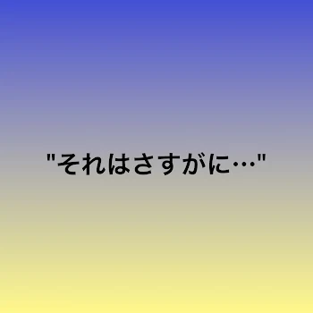 "それはさすがに…"