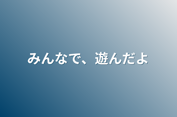 みんなで、遊んだよ