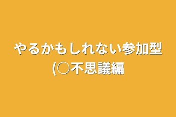 やるかもしれない参加型(○不思議編