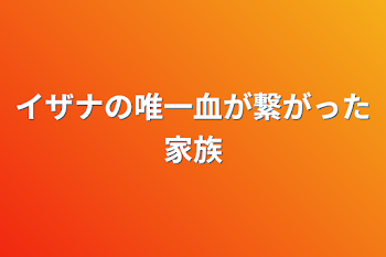 イザナの唯一血が繋がった家族