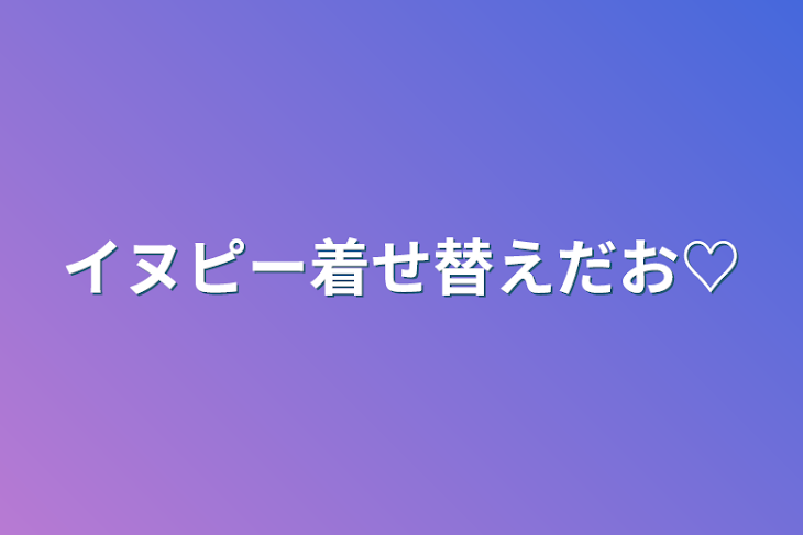 「イヌピー着せ替えだお♡」のメインビジュアル