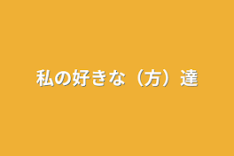 私の好きな（方）達