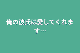 俺の彼氏は愛してくれます…