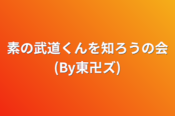 素の武道くんを知ろうの会(By東卍ズ)