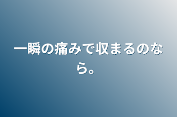 「一瞬の痛みで収まるのなら。」のメインビジュアル