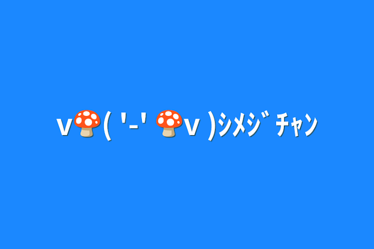 「v🍄( '-' 🍄v )ｼﾒｼﾞﾁｬﾝ」のメインビジュアル