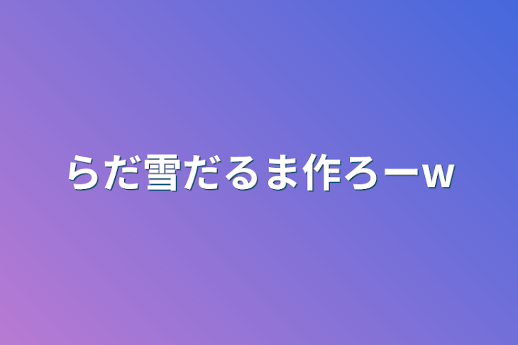 「らだ雪だるま作ろーw」のメインビジュアル