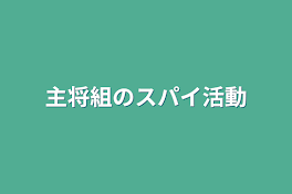 主将組のスパイ活動