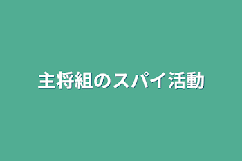 主将組のスパイ活動