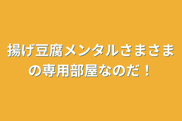 「揚げ豆腐メンタルさまさまの専用部屋なのだ！」のメインビジュアル