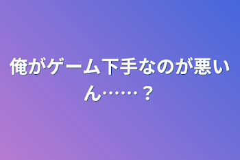 俺がゲーム下手なのが悪いん……？