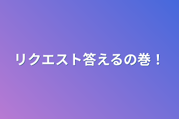 リクエスト答えるの巻！