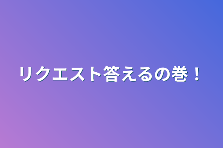 「リクエスト答えるの巻！」のメインビジュアル