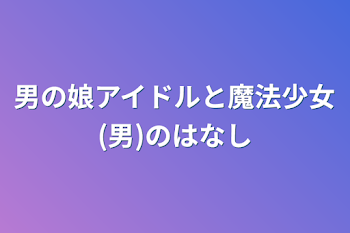 「男の娘アイドルと魔法少女(男)の話」のメインビジュアル