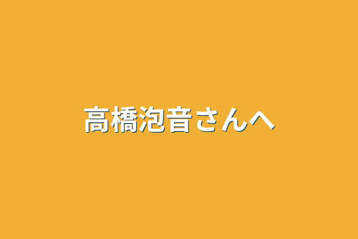 「高橋泡音さんへ」のメインビジュアル