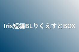 Iris短編BLりくえすとBOX