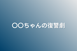 〇〇ちゃんの復讐劇