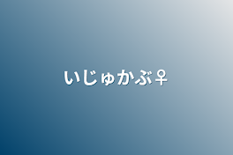 いじゅかぶ♀