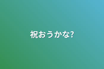 祝おうかな?