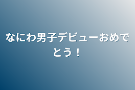 なにわ男子デビューおめでとう！