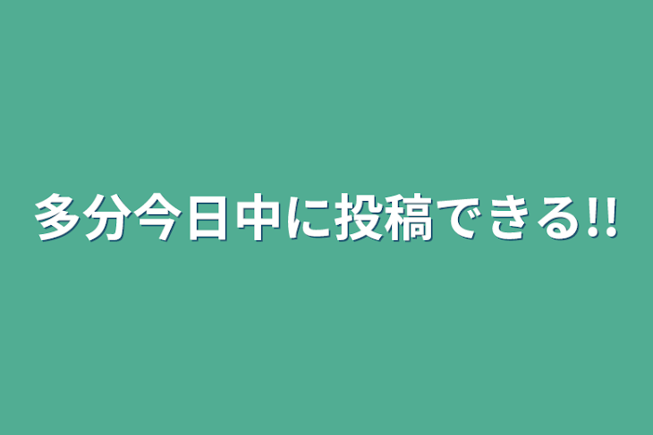 「多分今日中に投稿できる!!」のメインビジュアル