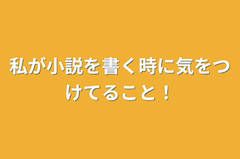 私が小説を書く時に気をつけてること！