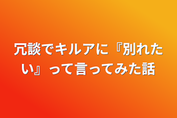 冗談でキルアに『別れたい』って言ってみた話