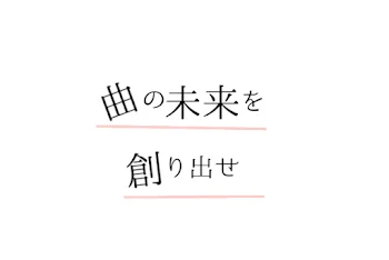 曲の未来を創りだせ