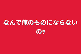 なんで俺のものにならないのｯ